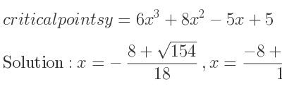 The critical points of y=6x^3+8x^2-5x+5 are x=-(8+sqrt(154))/(18),x=(-8+sqrt(154))/(18)